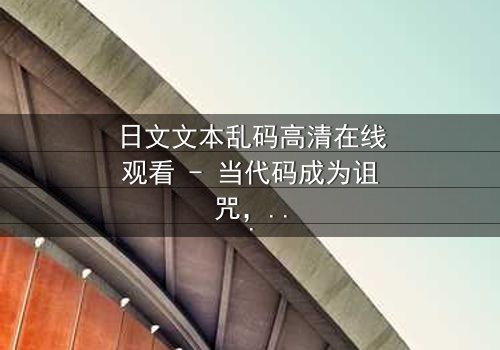 日文文本乱码高清在线观看 - 当代码成为诅咒,谁能破解死亡谜局?