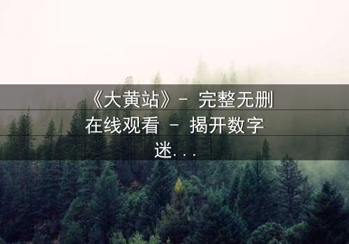 《大黄站》- 完整无删在线观看 - 揭开数字迷宫的致命诱惑