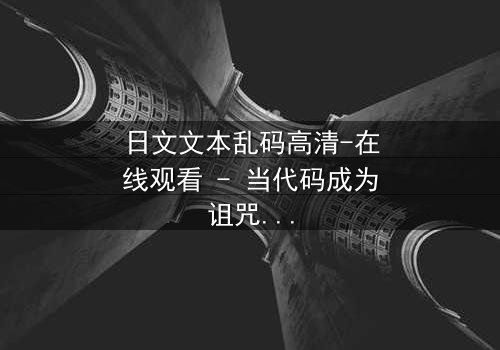 日文文本乱码高清-在线观看 - 当代码成为诅咒,谁能破解真相?
