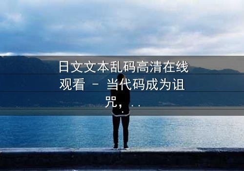 日文文本乱码高清在线观看 - 当代码成为诅咒,谁将破解生死谜局?
