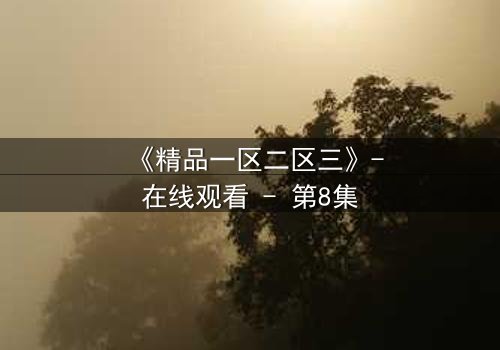 《精品一区二区三》-在线观看 - 第8集