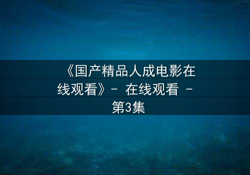 《国产精品人成电影在线观看》- 在线观看 - 第3集