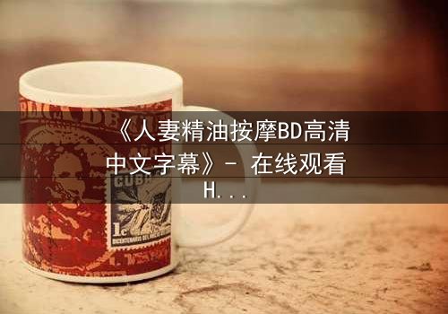 《人妻精油按摩BD高清中文字幕》- 在线观看HD中字 - 免费1080P超清第3集