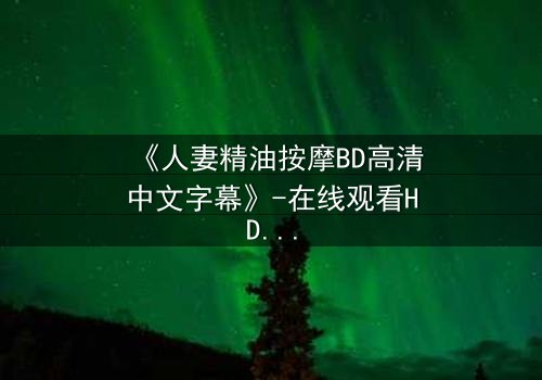 《人妻精油按摩BD高清中文字幕》-在线观看HD中字 - 免费1080P超清第3集