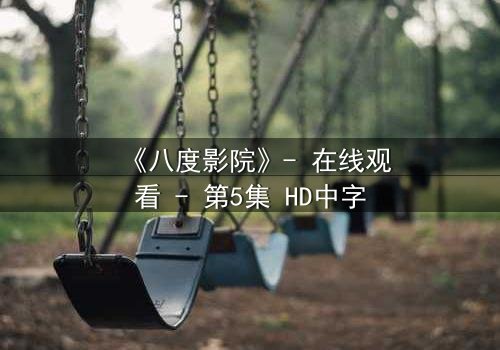 《八度影院》- 在线观看 - 第5集 HD中字