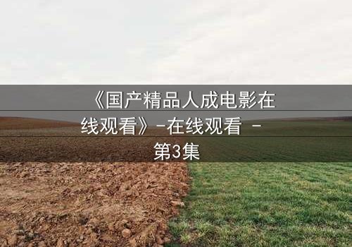 《国产精品人成电影在线观看》-在线观看 - 第3集