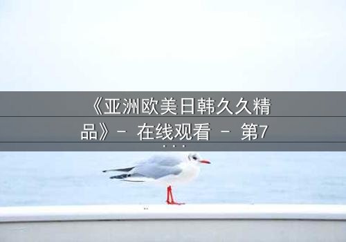 《亚洲欧美日韩久久精品》- 在线观看 - 第7集 HD中字