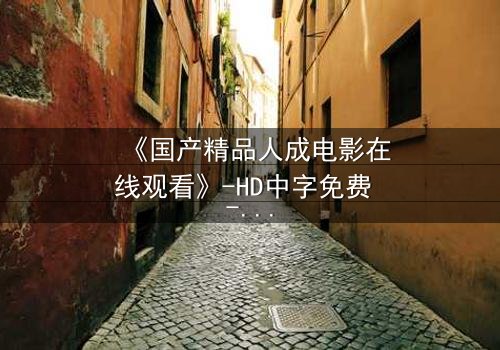 《国产精品人成电影在线观看》-HD中字免费 - 第3集完整无删