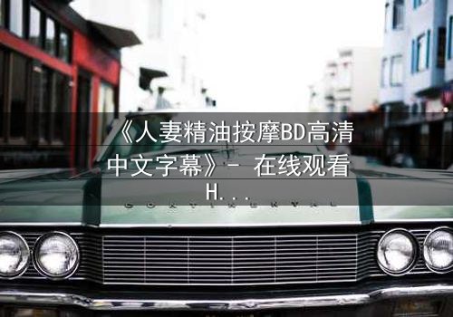 《人妻精油按摩BD高清中文字幕》- 在线观看HD中字 - 完整无删第3集