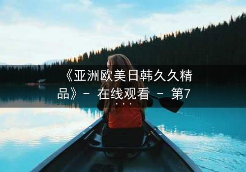 《亚洲欧美日韩久久精品》- 在线观看 - 第7集 HD中字