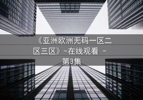 《亚洲欧洲无码一区二区三区》-在线观看 - 第3集