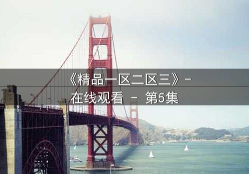 《精品一区二区三》-在线观看 - 第5集