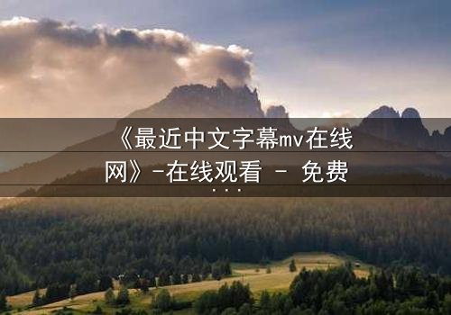 《最近中文字幕mv在线网》-在线观看 - 免费1080P超清