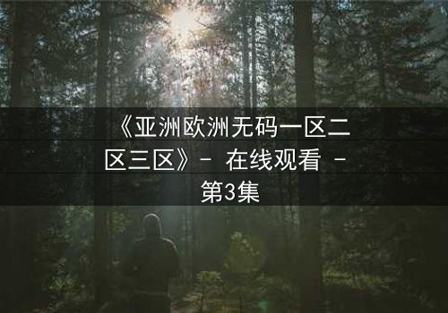 《亚洲欧洲无码一区二区三区》- 在线观看 - 第3集
