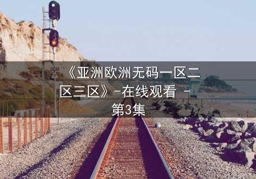 《亚洲欧洲无码一区二区三区》-在线观看 - 第3集
