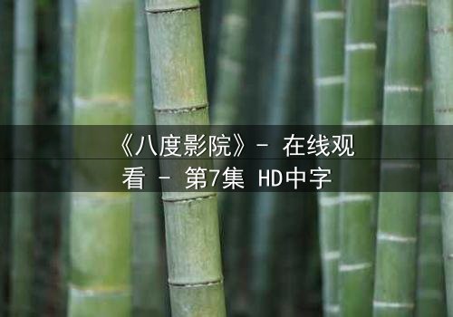《八度影院》- 在线观看 - 第7集 HD中字