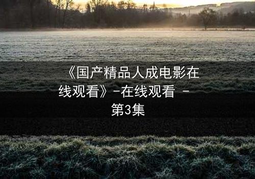 《国产精品人成电影在线观看》-在线观看 - 第3集