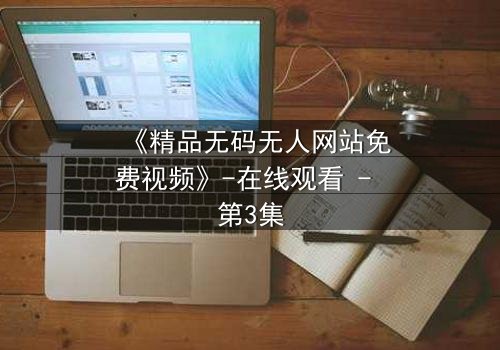 《精品无码无人网站免费视频》-在线观看 - 第3集