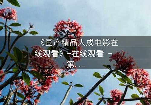 《国产精品人成电影在线观看》-在线观看 - 第3集 - HD中字 - 免费 - 1080P超清 - 完整无删 - 影视大全