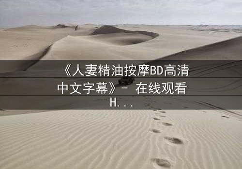 《人妻精油按摩BD高清中文字幕》- 在线观看HD中字 - 完整无删第3集