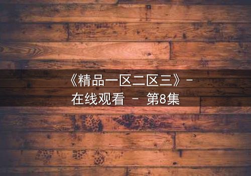 《精品一区二区三》-在线观看 - 第8集