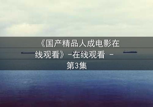 《国产精品人成电影在线观看》-在线观看 - 第3集