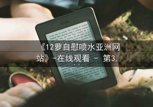 《12萝自慰喷水亚洲网站》-在线观看 - 第3集 - HD中字 - 免费 - 1080P超清 - 完整无删 - 影视大全