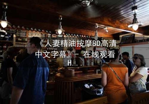 《人妻精油按摩BD高清中文字幕》- 在线观看HD中字 - 免费1080P超清完整无删第3集