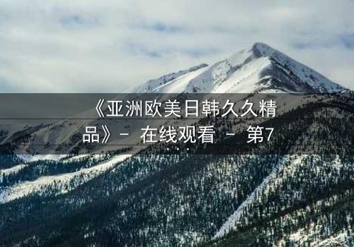 《亚洲欧美日韩久久精品》- 在线观看 - 第7集 HD中字