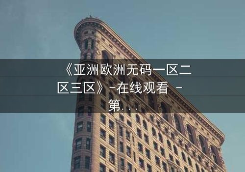 《亚洲欧洲无码一区二区三区》-在线观看 - 第3集HD中字 - 免费1080P超清完整无删影视大全