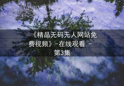 《精品无码无人网站免费视频》-在线观看 - 第3集