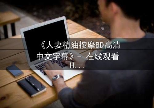 《人妻精油按摩BD高清中文字幕》- 在线观看HD中字 - 完整无删第3集