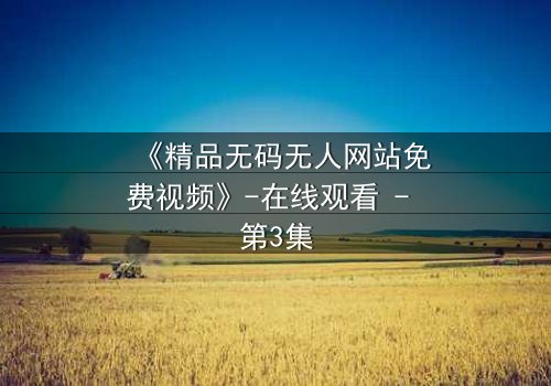 《精品无码无人网站免费视频》-在线观看 - 第3集