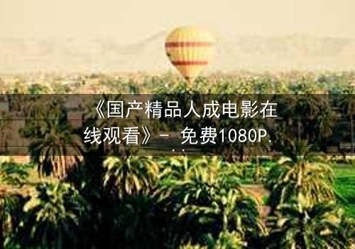 《国产精品人成电影在线观看》- 免费1080P超清 - 完整无删第3集