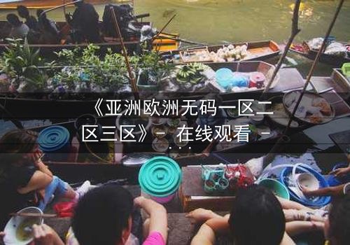 《亚洲欧洲无码一区二区三区》- 在线观看 - 第7集HD中字
