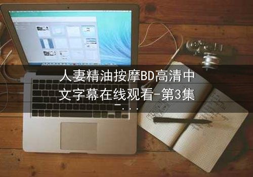 人妻精油按摩BD高清中文字幕在线观看-第3集-禁忌之恋的致命诱惑