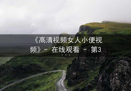 《高清视频女人小便视频》- 在线观看 - 第3集免费1080P超清