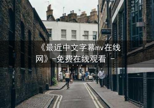 《最近中文字幕mv在线网》-免费在线观看 - 第3集HD中字完整无删