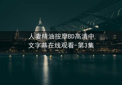 人妻精油按摩BD高清中文字幕在线观看-第3集-禁忌之恋的致命诱惑