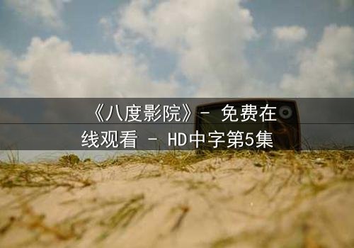 《八度影院》- 免费在线观看 - HD中字第5集