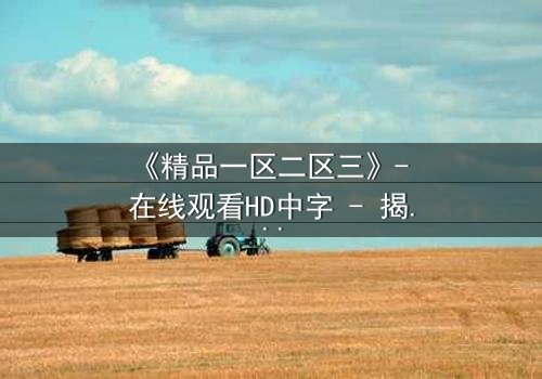 《精品一区二区三》- 在线观看HD中字 - 揭开人性暗面的终极考验