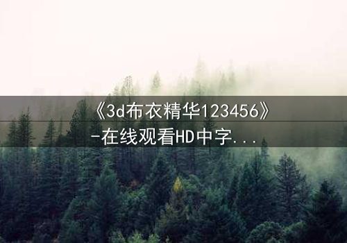 《3d布衣精华123456》-在线观看HD中字 - 免费1080P超清完整无删