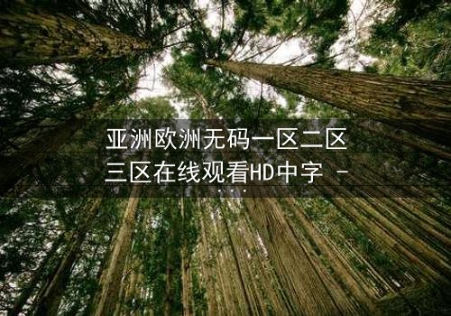 亚洲欧洲无码一区二区三区在线观看HD中字 - 揭秘跨国禁忌之恋的终极真相