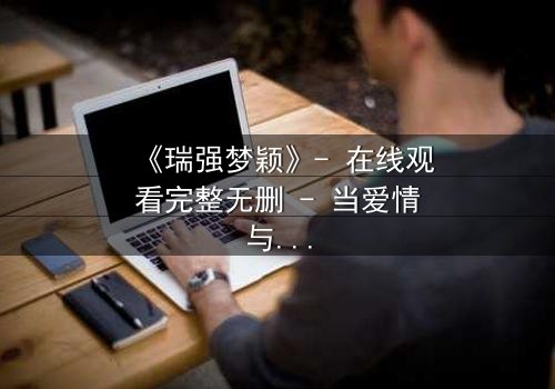 《瑞强梦颖》- 在线观看完整无删 - 当爱情与复仇交织,谁将坠入深渊?