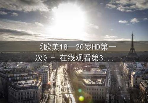 《欧美18—20岁HD第一次》- 在线观看第3集 - 当青春欲望遇上致命秘密