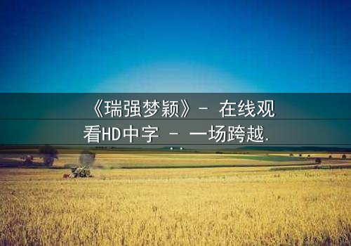 《瑞强梦颖》- 在线观看HD中字 - 一场跨越时空的虐恋纠葛