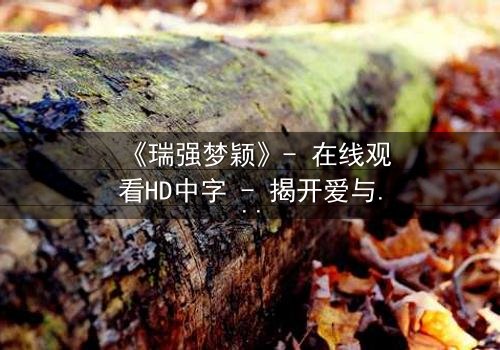 《瑞强梦颖》- 在线观看HD中字 - 揭开爱与背叛的终极谜局