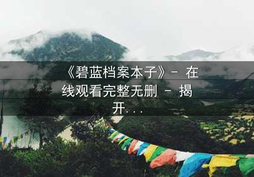 《碧蓝档案本子》- 在线观看完整无删 - 揭开师生禁忌背后的秘密
