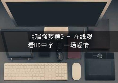 《瑞强梦颖》- 在线观看HD中字 - 一场爱情与背叛的终极考验