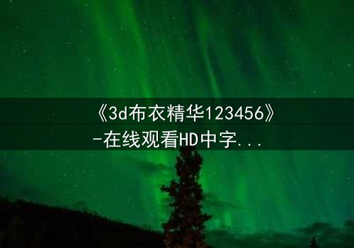 《3d布衣精华123456》-在线观看HD中字 - 免费1080P超清完整无删